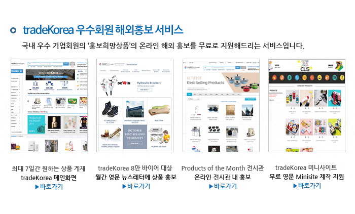 tradeKorea 우수회원 해외홍보 서비스 국내 우수 기업회원의 ‘홍보희망상품’의 온라인 해외 홍보를 무료로 지원해드리는 서비스입니다.