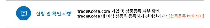 신청 전 확인 사항  tradeKorea.com 가입 및 상품등록 여부 확인 tradeKorea 에 아직 상품을 등록하기 전이신가요?