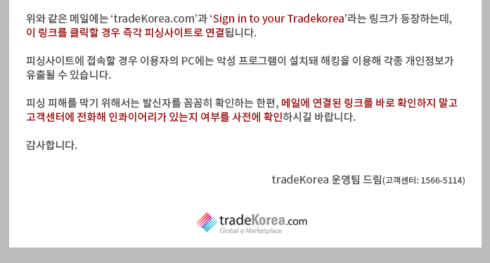 上記のメールには「tradeKore.com」と「Sign in to your Tradekorea」というリンクが登場し、このリンクをクリックするとすぐにフィッシングサイトにリンクされます。フィッシングサイトに接続する場合、利用者のPCには悪意のあるプログラムがインストールされ、ハッキングを利用して各種個人情報が漏洩する可能性があります。
