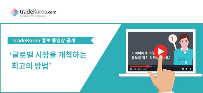 tradeKorea
2017 홍보 동영상 공개
‘글로벌 시장을 개척하는 최고의 방법’