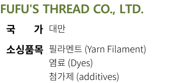 
FUFU'S THREAD CO., LTD. 국가 대만 소싱품목 필라멘트 (Yarn Filament),염료 (Dyes),첨가제 (additives)