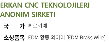 
ERKAN CNC TEKNOLOJILERI ANONIM SIRKETI 국가 튀르키예 소싱품목 EDM 황동 와이어 (EDM Brass Wire)