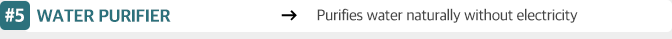 WATER PURIFIER :  Purifies water naturally without electricity